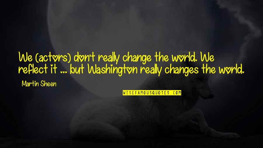 Reflect Quotes By Martin Sheen: We (actors) don't really change the world. We