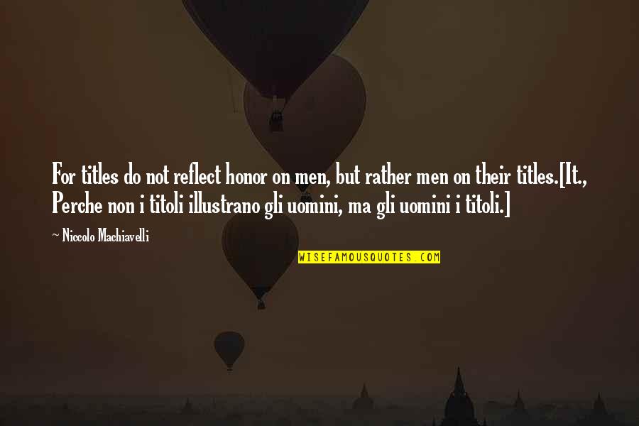 Reflect Quotes By Niccolo Machiavelli: For titles do not reflect honor on men,