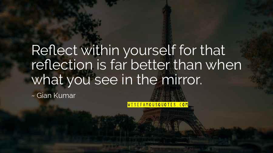 Reflect Yourself Quotes By Gian Kumar: Reflect within yourself for that reflection is far Reflect Yourself Quotes By Gian Kumar: Reflect within yourself for that reflection is far
