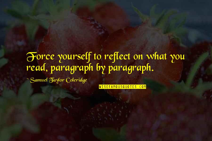 Reflect Yourself Quotes By Samuel Taylor Coleridge: Force yourself to reflect on what you read, Reflect Yourself Quotes By Samuel Taylor Coleridge: Force yourself to reflect on what you read,