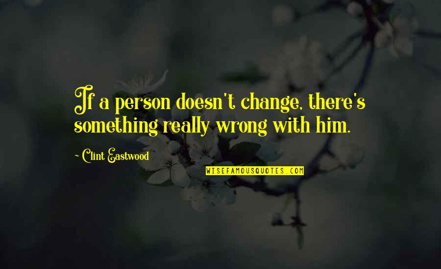 Reflectest Quotes By Clint Eastwood: If a person doesn't change, there's something really