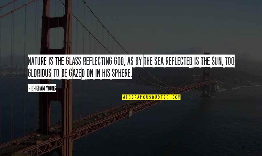Reflecting God Quotes By Brigham Young: Nature is the glass reflecting God, as by