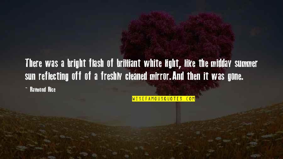 Reflecting Light Quotes By Raymond Rice: There was a bright flash of brilliant white Reflecting Light Quotes By Raymond Rice: There was a bright flash of brilliant white