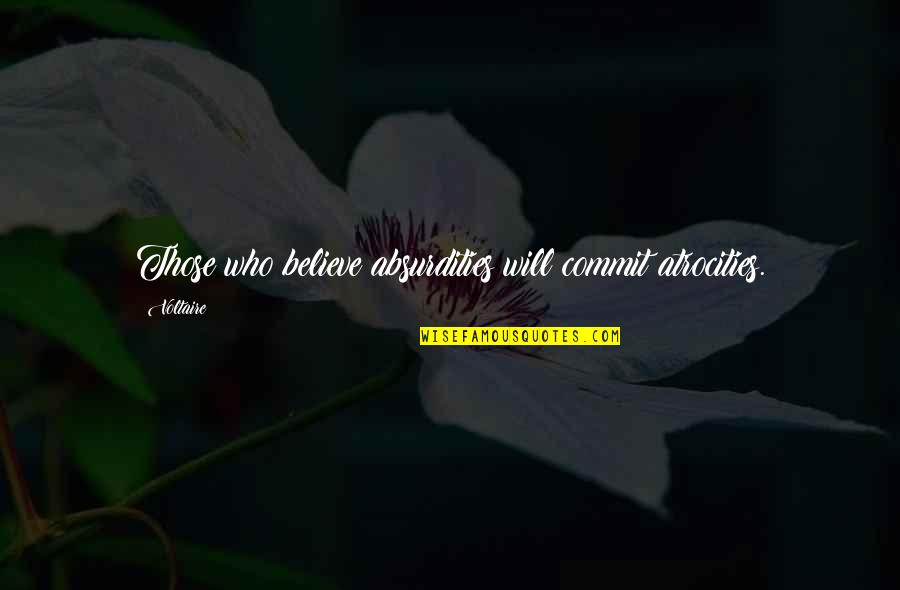 Reflecting On Your Past Quotes By Voltaire: Those who believe absurdities will commit atrocities.