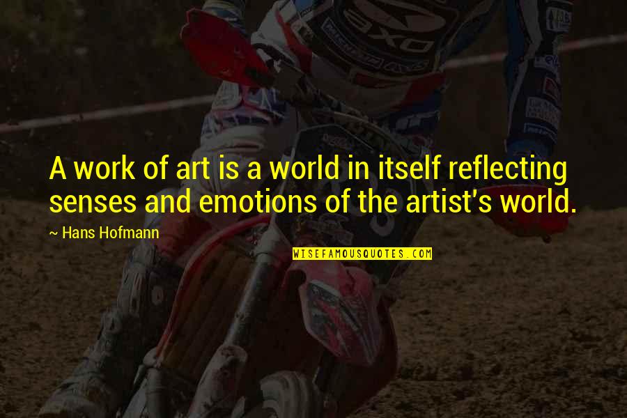 Reflecting On Your Work Quotes By Hans Hofmann: A work of art is a world in