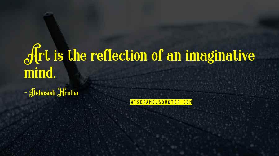 Reflection Art Quotes By Debasish Mridha: Art is the reflection of an imaginative mind.