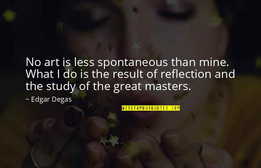 Reflection Art Quotes By Edgar Degas: No art is less spontaneous than mine. What