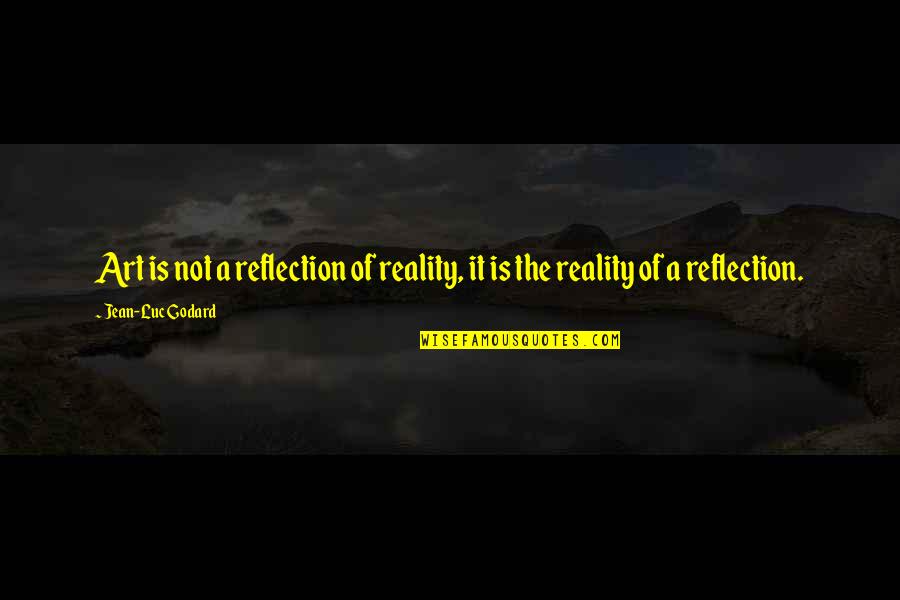 Reflection Art Quotes By Jean-Luc Godard: Art is not a reflection of reality, it