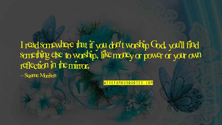 Reflection God Quotes By Suzanne Morrison: I read somewhere that if you don't worship