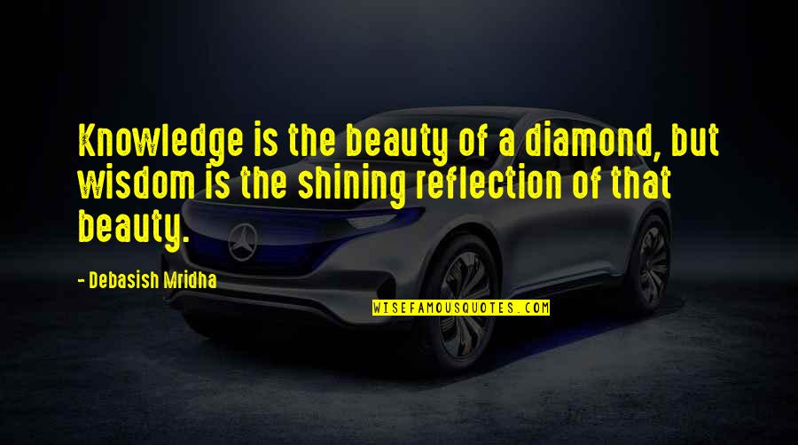 Reflection In Education Quotes By Debasish Mridha: Knowledge is the beauty of a diamond, but