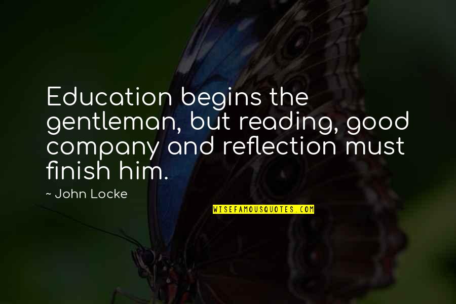 Reflection In Education Quotes By John Locke: Education begins the gentleman, but reading, good company