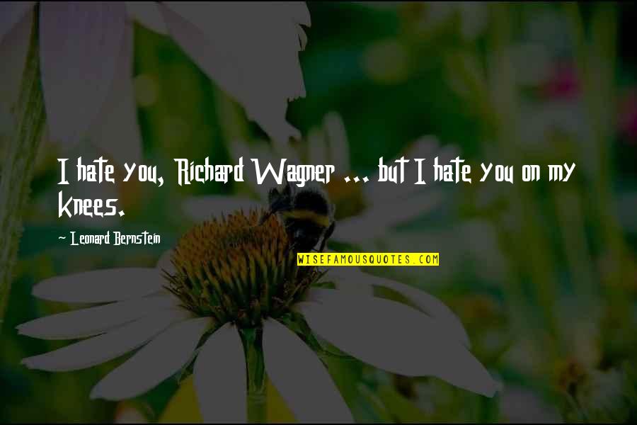 Reflection In Glass Quotes By Leonard Bernstein: I hate you, Richard Wagner ... but I