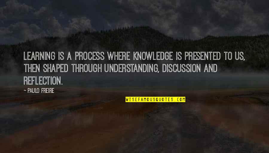 Reflection In Learning Quotes By Paulo Freire: Learning is a process where knowledge is presented