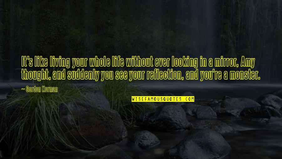 Reflection In Life Quotes By Gordon Korman: It's like living your whole life without ever