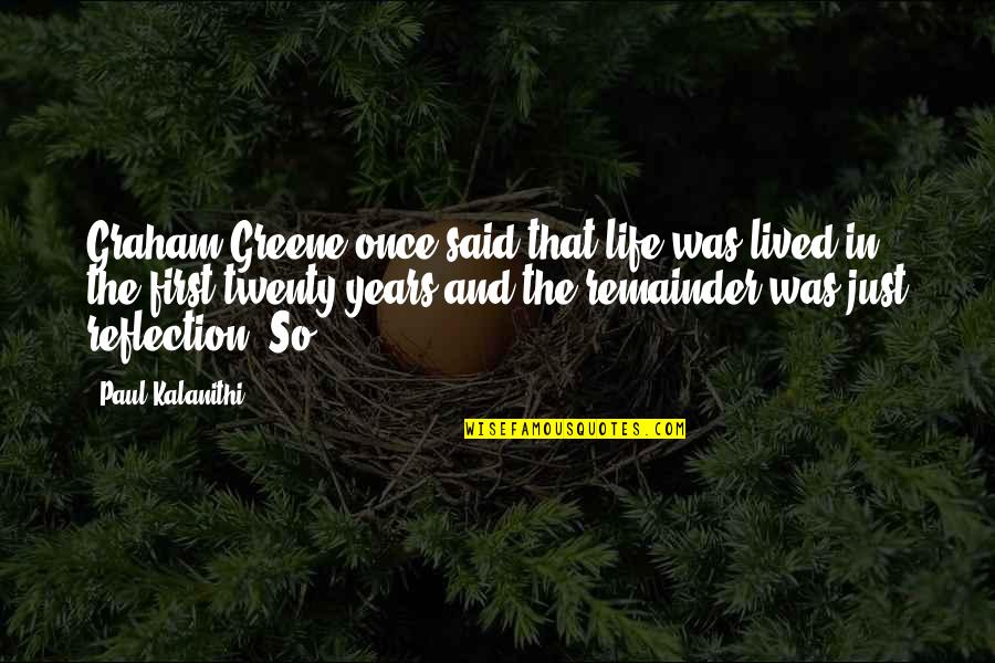 Reflection In Life Quotes By Paul Kalanithi: Graham Greene once said that life was lived