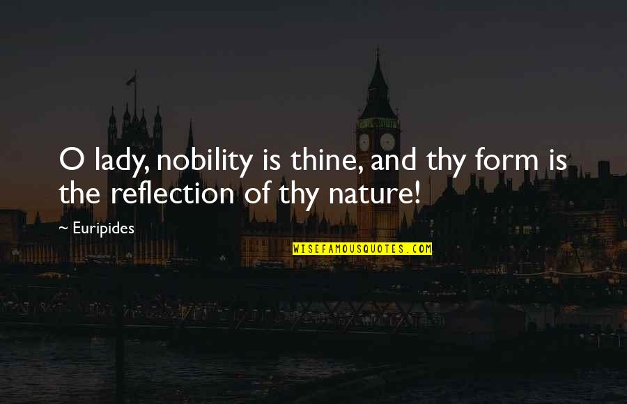 Reflection In Nature Quotes By Euripides: O lady, nobility is thine, and thy form