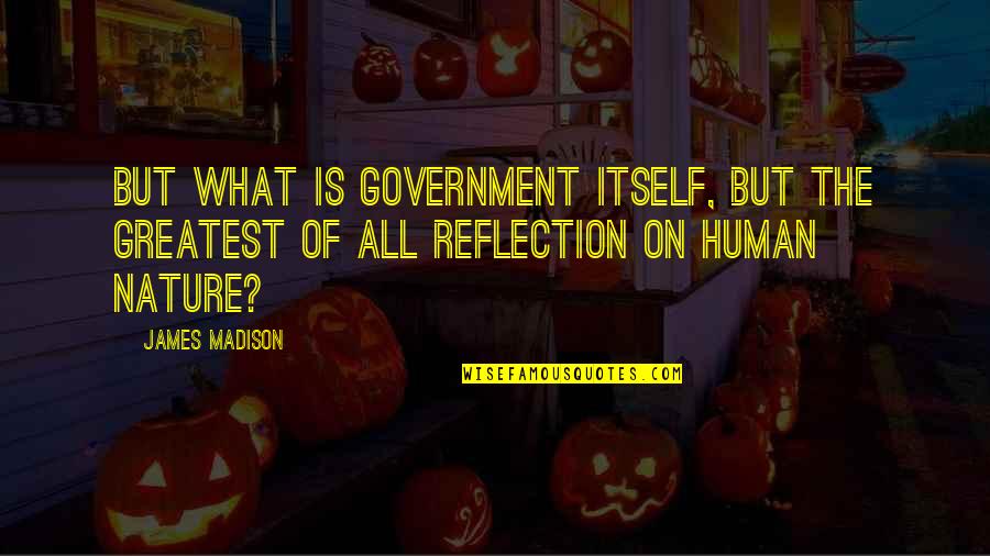 Reflection In Nature Quotes By James Madison: But what is government itself, but the greatest