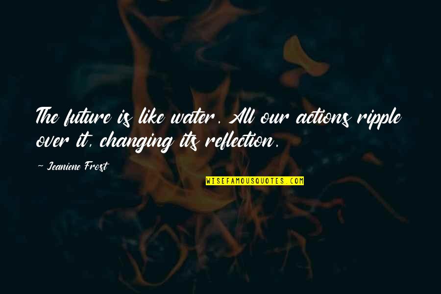 Reflection In The Water Quotes By Jeaniene Frost: The future is like water. All our actions