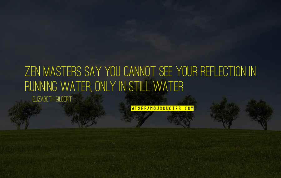 Reflection In Water Quotes By Elizabeth Gilbert: Zen masters say you cannot see your reflection