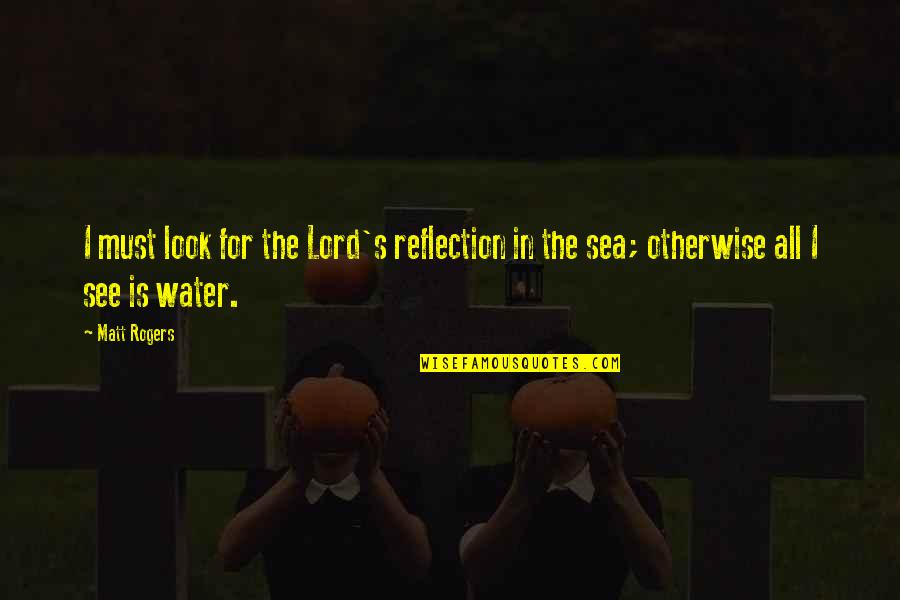 Reflection In Water Quotes By Matt Rogers: I must look for the Lord's reflection in