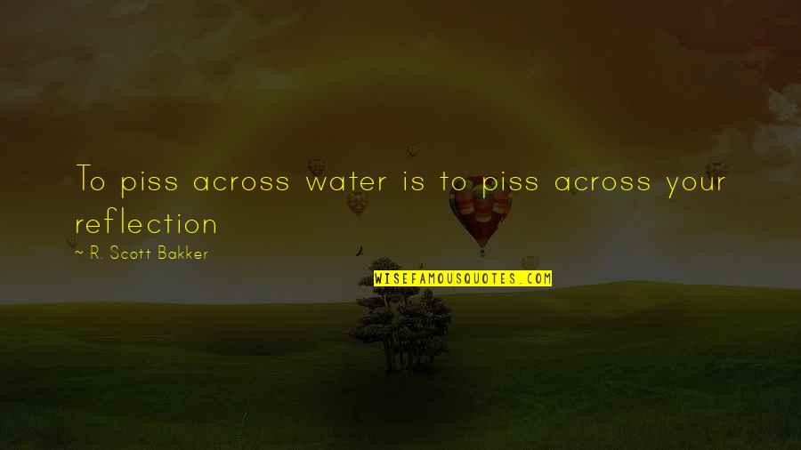 Reflection In Water Quotes By R. Scott Bakker: To piss across water is to piss across