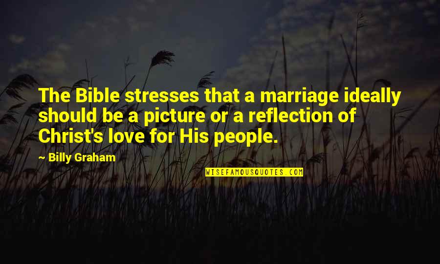 Reflection Love Quotes By Billy Graham: The Bible stresses that a marriage ideally should Reflection Love Quotes By Billy Graham: The Bible stresses that a marriage ideally should