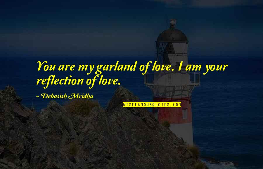 Reflection Love Quotes By Debasish Mridha: You are my garland of love. I am Reflection Love Quotes By Debasish Mridha: You are my garland of love. I am