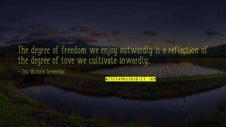 Reflection Love Quotes By Eric Micha'el Leventhal: The degree of freedom we enjoy outwardly is Reflection Love Quotes By Eric Micha'el Leventhal: The degree of freedom we enjoy outwardly is