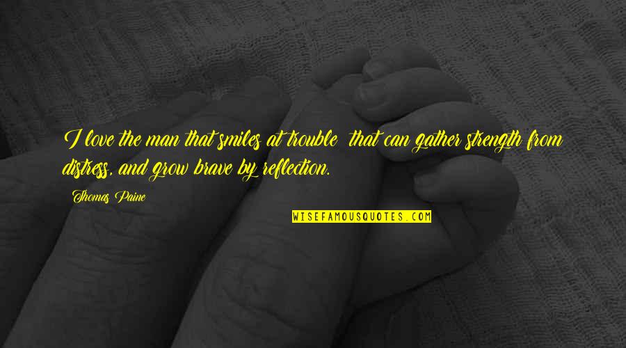 Reflection Love Quotes By Thomas Paine: I love the man that smiles at trouble: Reflection Love Quotes By Thomas Paine: I love the man that smiles at trouble:
