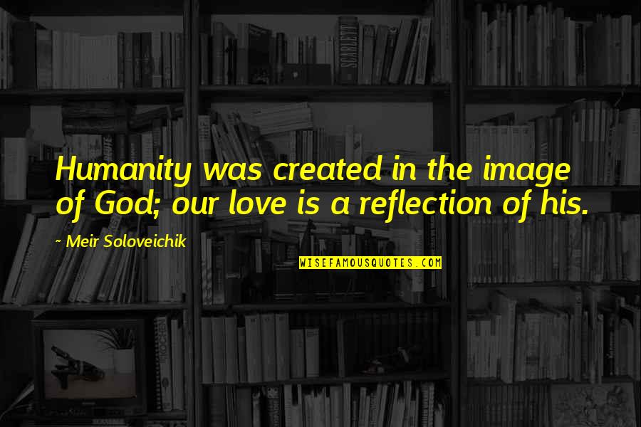 Reflection Of God's Love Quotes By Meir Soloveichik: Humanity was created in the image of God;