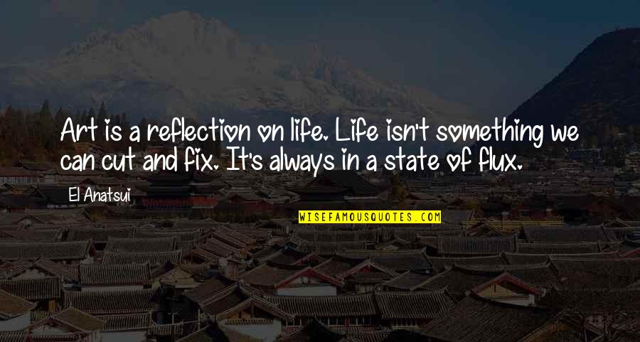 Reflection Of Life Quotes By El Anatsui: Art is a reflection on life. Life isn't