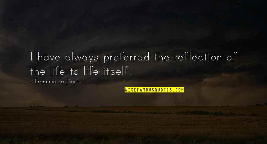 Reflection Of Life Quotes By Francois Truffaut: I have always preferred the reflection of the