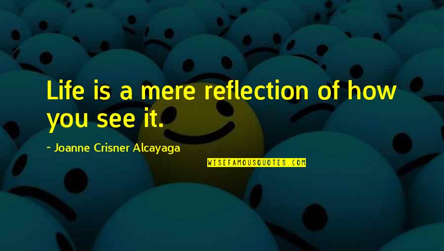 Reflection Of Life Quotes By Joanne Crisner Alcayaga: Life is a mere reflection of how you