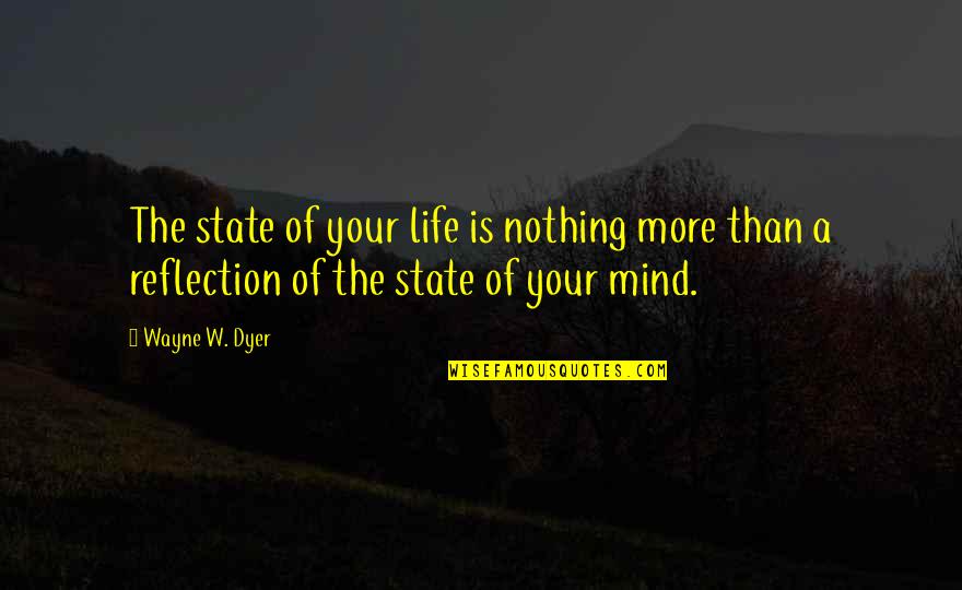 Reflection Of Life Quotes By Wayne W. Dyer: The state of your life is nothing more