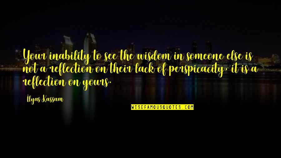 Reflection Of Love Quotes By Ilyas Kassam: Your inability to see the wisdom in someone