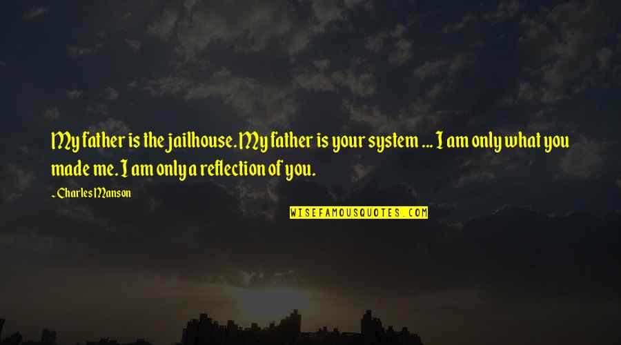 Reflection Of Me Quotes By Charles Manson: My father is the jailhouse. My father is