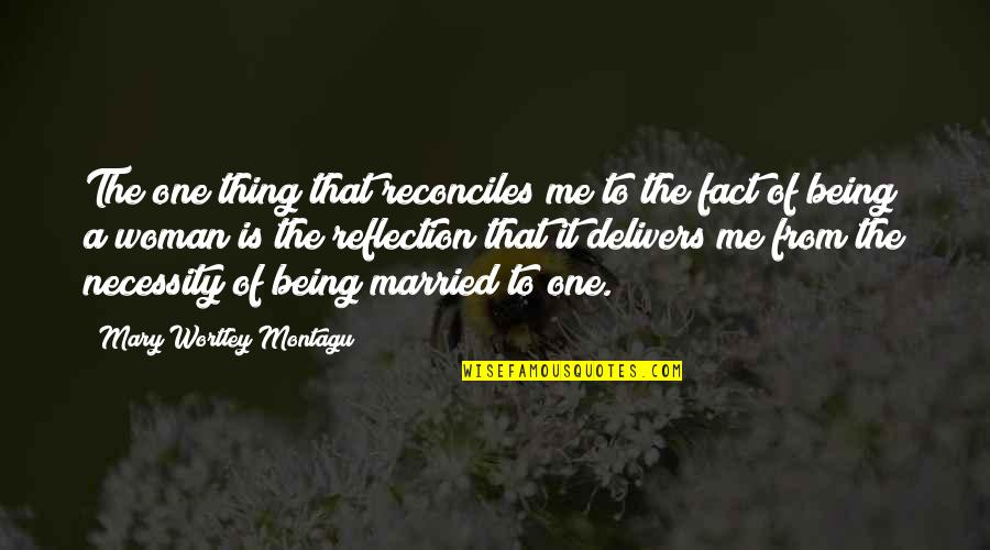 Reflection Of Me Quotes By Mary Wortley Montagu: The one thing that reconciles me to the