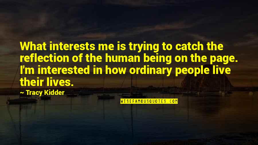 Reflection Of Me Quotes By Tracy Kidder: What interests me is trying to catch the