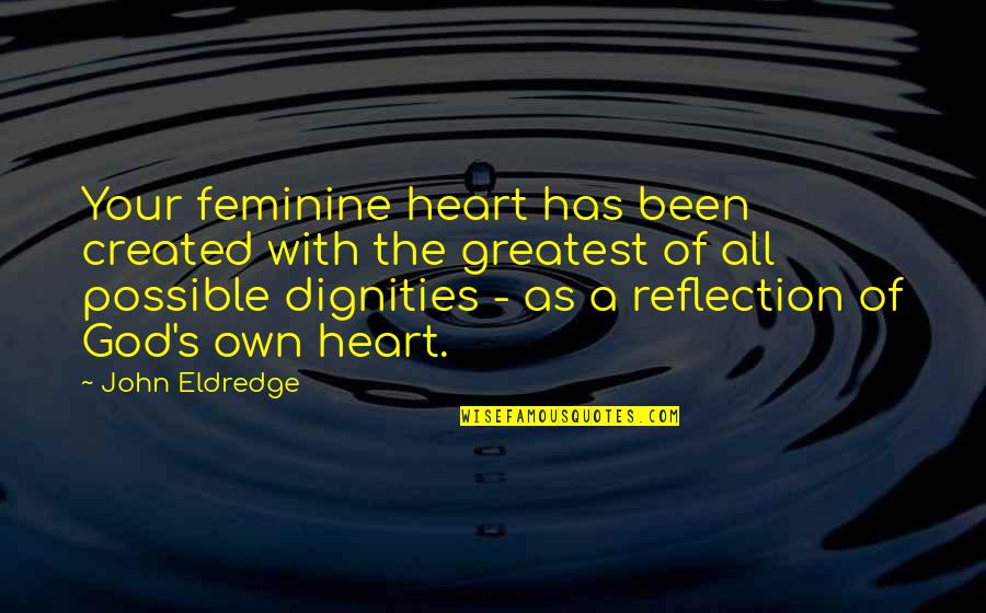 Reflection Of My Heart Quotes By John Eldredge: Your feminine heart has been created with the