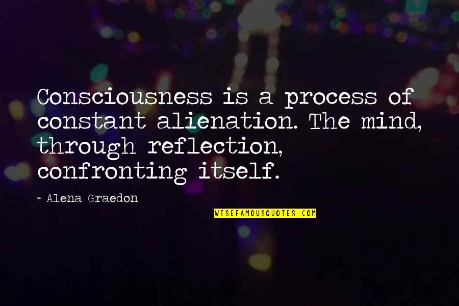 Reflection Of The Mind Quotes By Alena Graedon: Consciousness is a process of constant alienation. The