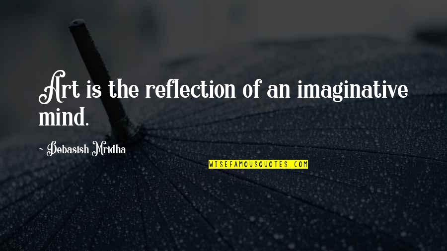 Reflection Of The Mind Quotes By Debasish Mridha: Art is the reflection of an imaginative mind.