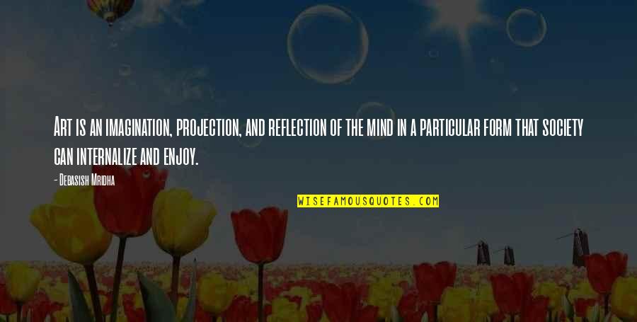Reflection Of The Mind Quotes By Debasish Mridha: Art is an imagination, projection, and reflection of