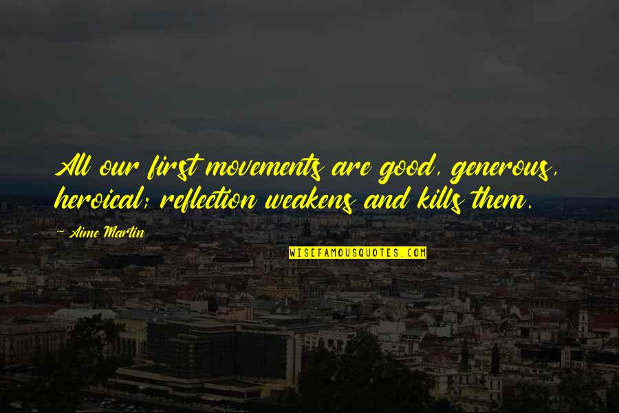Reflection Of Them Not You Quotes By Aime Martin: All our first movements are good, generous, heroical; Reflection Of Them Not You Quotes By Aime Martin: All our first movements are good, generous, heroical;