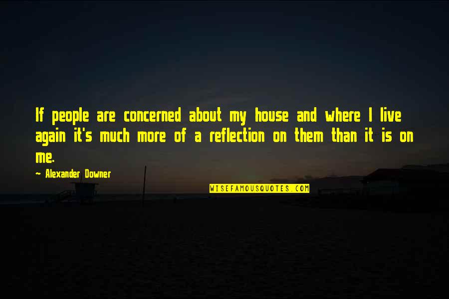 Reflection Of Them Not You Quotes By Alexander Downer: If people are concerned about my house and