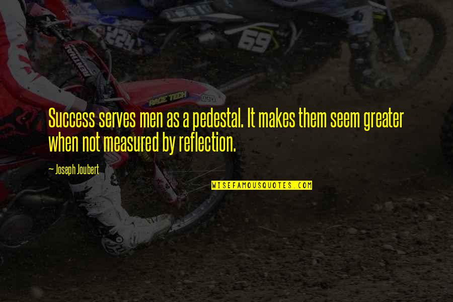 Reflection Of Them Not You Quotes By Joseph Joubert: Success serves men as a pedestal. It makes Reflection Of Them Not You Quotes By Joseph Joubert: Success serves men as a pedestal. It makes