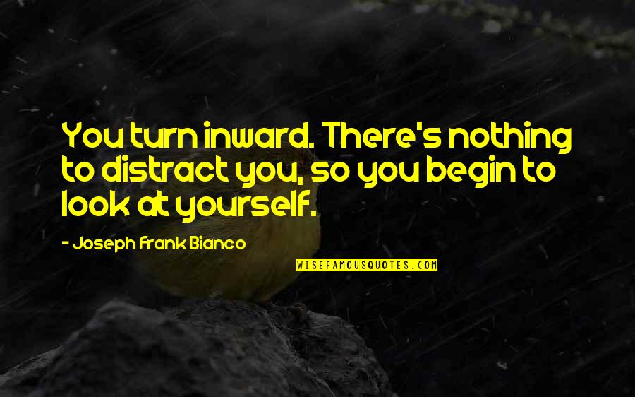 Reflection Of Yourself Quotes By Joseph Frank Bianco: You turn inward. There's nothing to distract you,