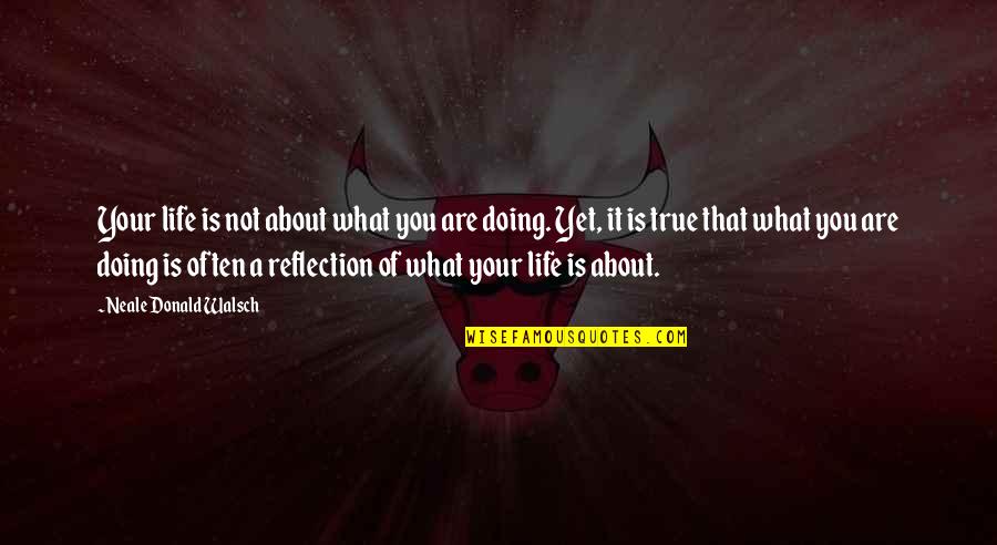 Reflection On Life Quotes By Neale Donald Walsch: Your life is not about what you are