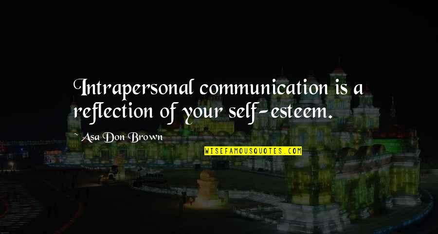Reflection On Self Quotes By Asa Don Brown: Intrapersonal communication is a reflection of your self-esteem.