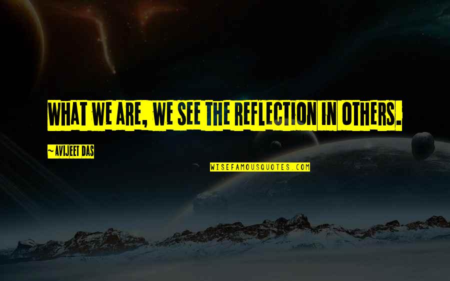Reflection Sayings And Quotes By Avijeet Das: What we are, we see the reflection in