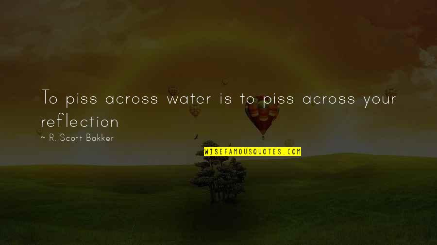 Reflection Water Quotes By R. Scott Bakker: To piss across water is to piss across